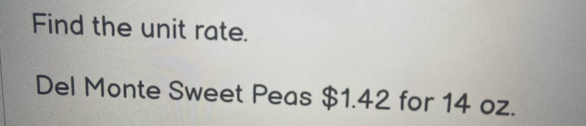 Find the unit rate.
Del Monte Sweet Peas $1.42 for 14 oz.