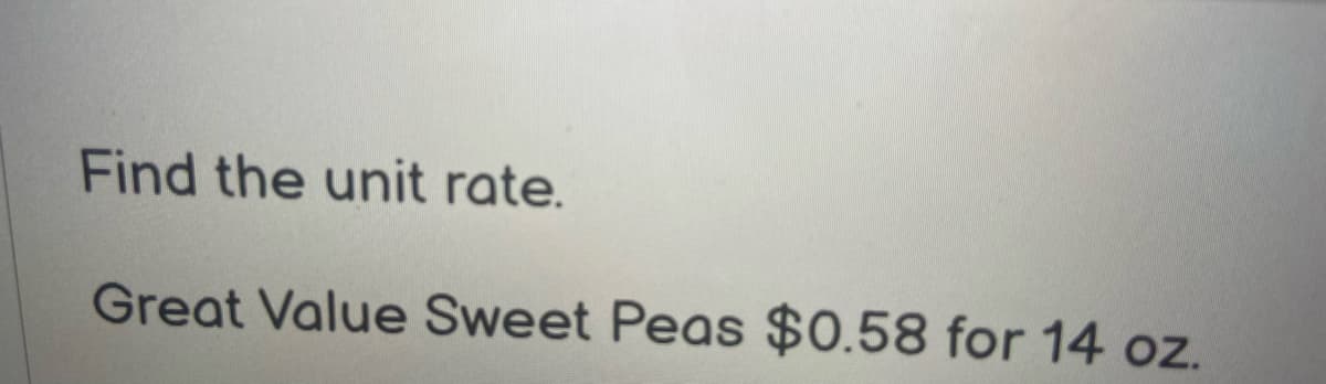 Find the unit rate.
Great Value Sweet Peas $0.58 for 14 oz.