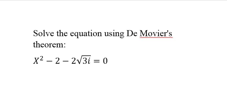 Solve the equation using De Movier's
theorem:
X2 – 2 – 2V3i = 0
