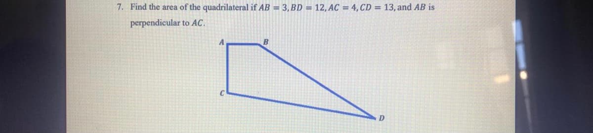 7. Find the area of the quadrilateral if AB = 3, BD = 12, AC = 4, CD = 13, and AB is
perpendicular to AC.
A
C
