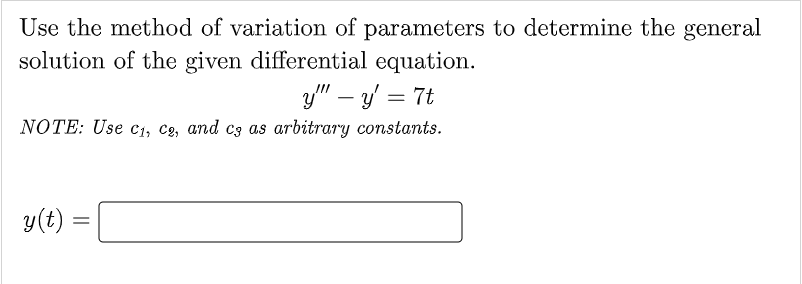 Use the method of variation of parameters to determine the general
solution of the given differential equation.
y" - y = 7t
NOTE: Use c₁, c2, and c3 as arbitrary constants.
y(t)
=