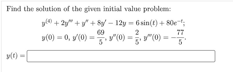 Find the solution of the given initial value problem:
y(4) + 2y""+y" + 8y′ − 12y = 6 sin(t) + 80e¯t;
69
2
77
y (0) = 0, y'(0)
5
y(t)
=
=
y" (0) =
9
5
y" (0)
=