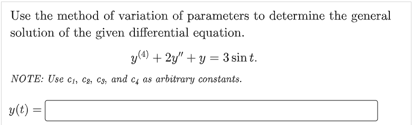 Use the method of variation of parameters to determine the general
solution of the given differential equation.
y (4) + 2y" + y = 3 sin t.
NOTE: Use C₁, C2, C3, and c4 as arbitrary constants.
y(t) =
