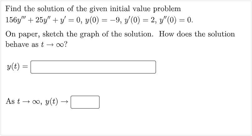 Find the solution of the given initial value problem
156y" +25y" + y' = 0, y(0) = −9, y'(0) = 2, y″(0) = 0.
On paper, sketch the graph of the solution. How does the solution
behave as t → ∞?
y(t)
=
As t→∞, y(t) —
→