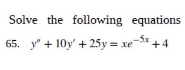 Solve the following equations
65. _y” + 10y’ + 25y = xe-5x +4