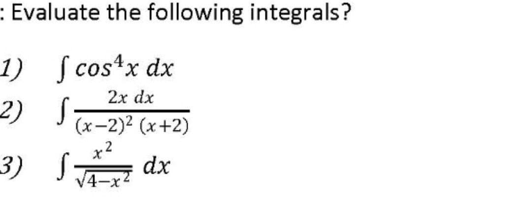:: Evaluate the following integrals?
1)
[cos¹x dx
2x dx
2)
S
(x-2)² (x+2)
X
3) S
dx
√4-