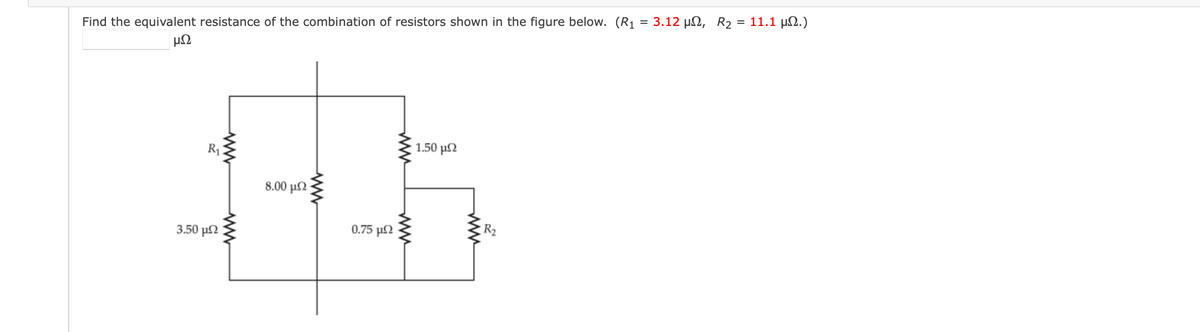 3.12 μΩ, R2
- 11.1 μΩ.)
Find the equivalent resistance of the combination of resistors shown in the figure below. (R1
μΩ
1.50 μΩ
R1
8.00 µN
3.50 μΩ
0.75 μΩ
R2
ww
ww
ww
