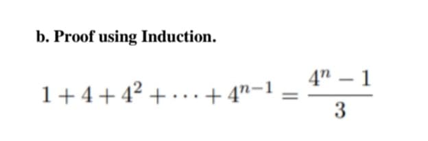 b. Proof using Induction.
4" – 1
1+4+4? + · . . + 4"-1
3
