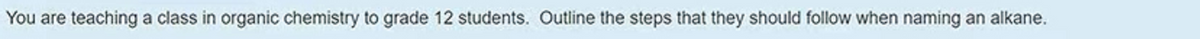 You are teaching a class in organic chemistry to grade 12 students. Outline the steps that they should follow when naming an alkane.
