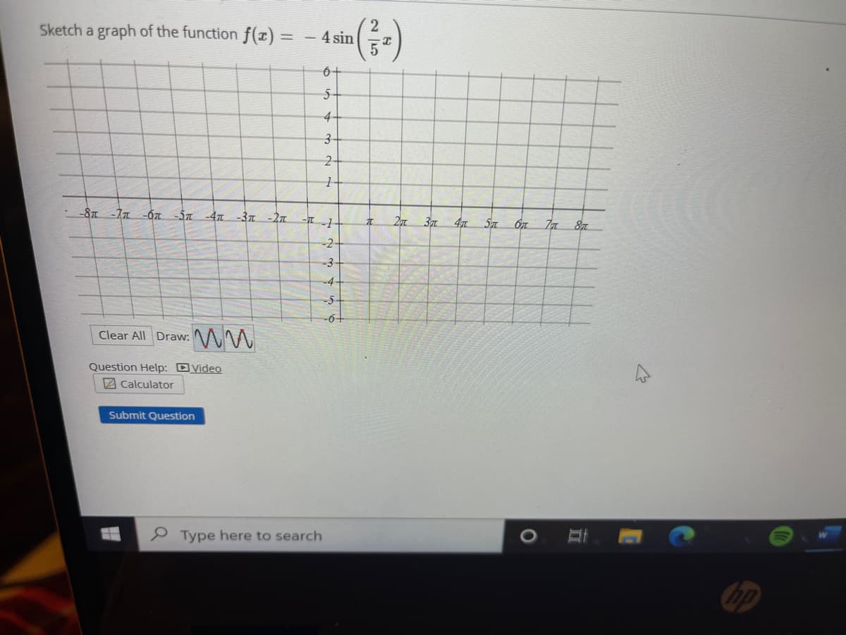(금)
Sketch a graph of the function f(x) = – 4 sin
6+
5-
4-
2-
-8T.
4
-2-
-3-
-4.
-5-
-6+
Clear All Draw: M
Question Help: DVideo
2 Calculator
Submit Question
P Type here to search
bp
