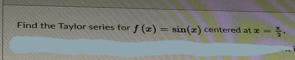Find the Taylor series for f (x)
sin(x) centered at x =

