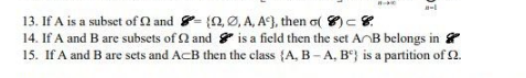 a-l
13. If A is a subset of 2 and - (2,0, A, Ac), then σ(8) -
14. If A and B are subsets of Q2 and
is a field then the set AB belongs in
15. If A and B are sets and ACB then the class {A, B-A, B) is a partition of 2.