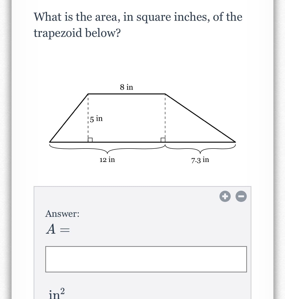 What is the area, in square inches, of the
trapezoid below?
8 in
5 in
12 in
7.3 in
Answer:
|3D
in?
