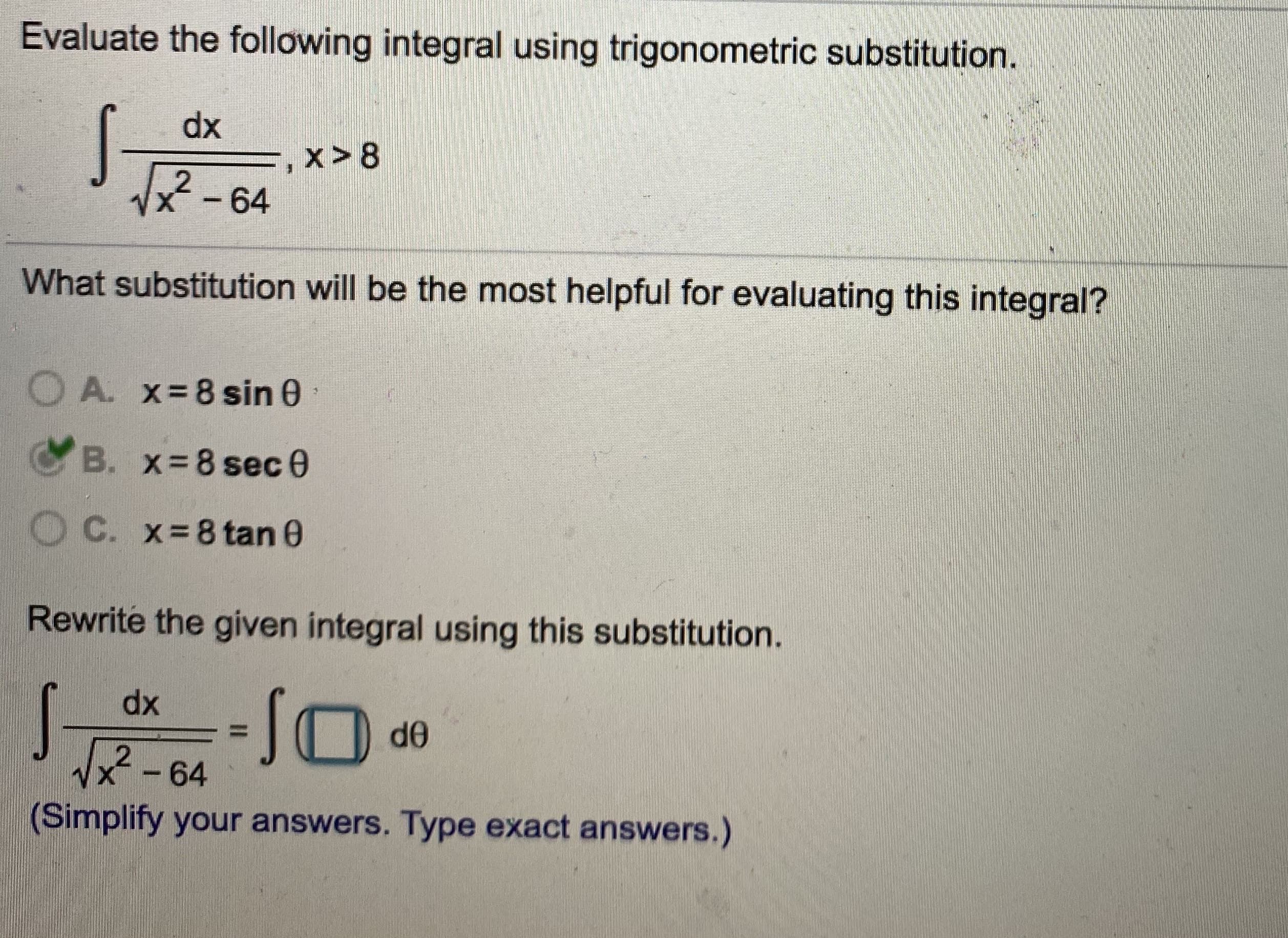 Evaluate the following integral using trigonometric substitution.
dx
x>8
Vx-64
