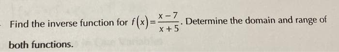- Find the inverse function for f(x)=X-7. Determine the domain and range of
x+5
both functions.