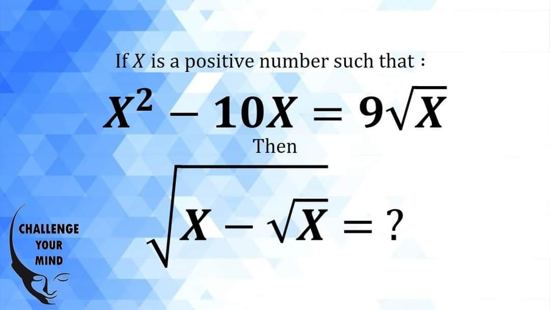 If X is a positive number such that :
X2 – 10X =
9VX
Then
X – VX = ?
CHALLENGE
-
YOUR
MIND
