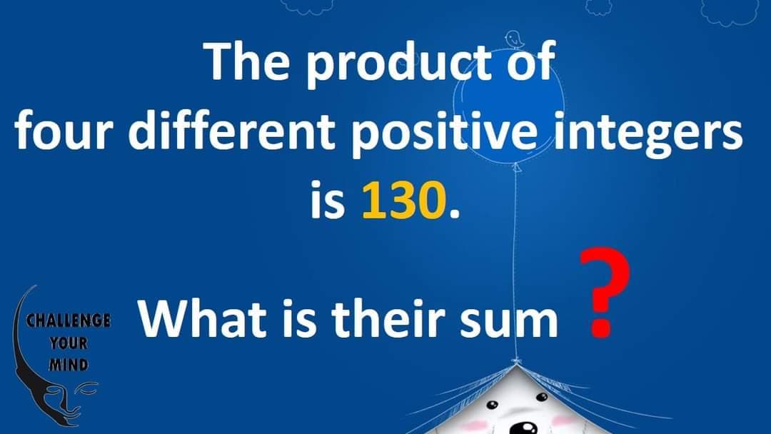 The product of
four different positive integers
is 130.
What is their sum
CHALLENGE
YOUR
MIND
