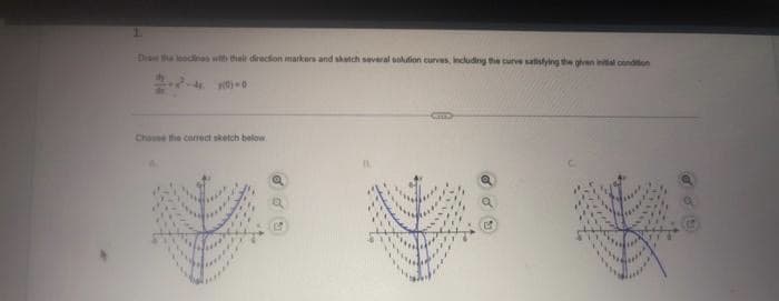 1.
Draw the boodines with their direction markers and sketch several solution curves, including the curve satisfying the given initial condition
Choose the correct sketch below