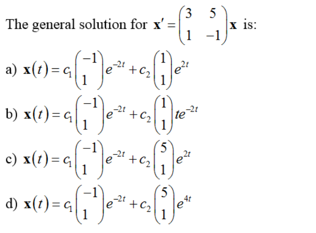 3
5
|x is:
1 -1
The general solution for
( 1
1
1
b) x(1)= q|
le2t
1
+C2
-2t
te
-1
-2t
c)
1
-2t
d) x(t)= q|
1
4t
+C2
1
