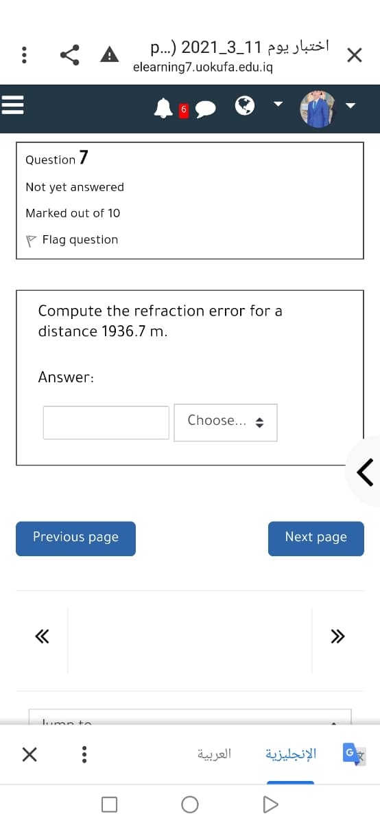 p...) 2021_3_11 p
elearning7.uokufa.edu.iq
Question 7
Not yet answered
Marked out of 10
P Flag question
Compute the refraction error for a
distance 1936.7 m.
Answer:
Choose... +
Previous page
Next page
>>
I.umn to
العربية
الإنجليزية
...
