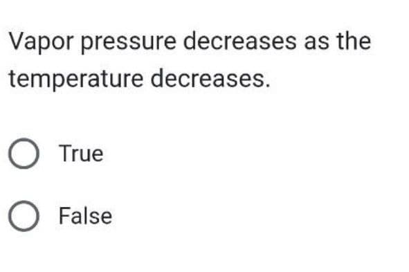 Vapor pressure decreases as the
temperature decreases.
O True
O False