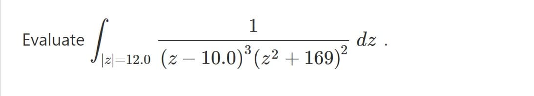 1
Evaluate
dz
l=12.0 (z – 10.0)°(z² + 169)²
-
