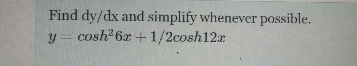 Find dy/dx and simplify whenever possible.
y = cosh²6x +1/2cosh12x
