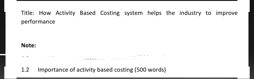 Title: How Activity Based Costing system helps the industry to improve
performance
Note:
1.2
Importance of activity based costing (500 words)
