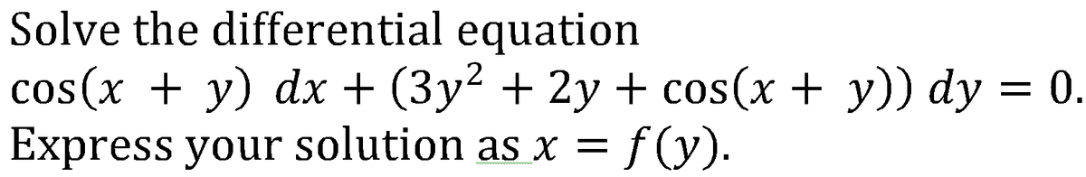 Solve the differential equation
cos(x + y) dx + (3y² + 2y + cos(x + y)) dy = 0.
Express your solution as x = f(y).
