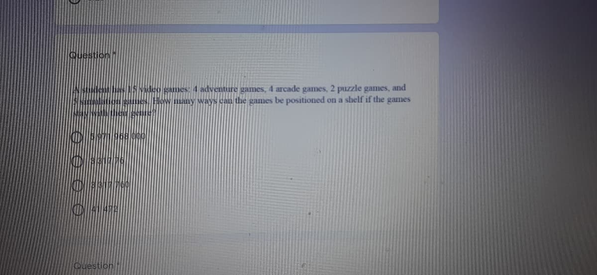 Question
mes: 4 adventure games, 4 arcade games, 2 puzzle games, and
lmany ways can the games be positioned on a shelf if the games
Question
