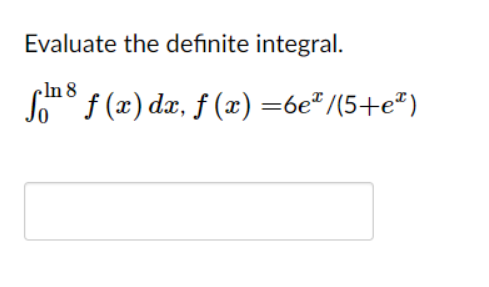 Evaluate the definite integral.
cln 8
So° f (x) dx, f (x) =6e" /(5+e")

