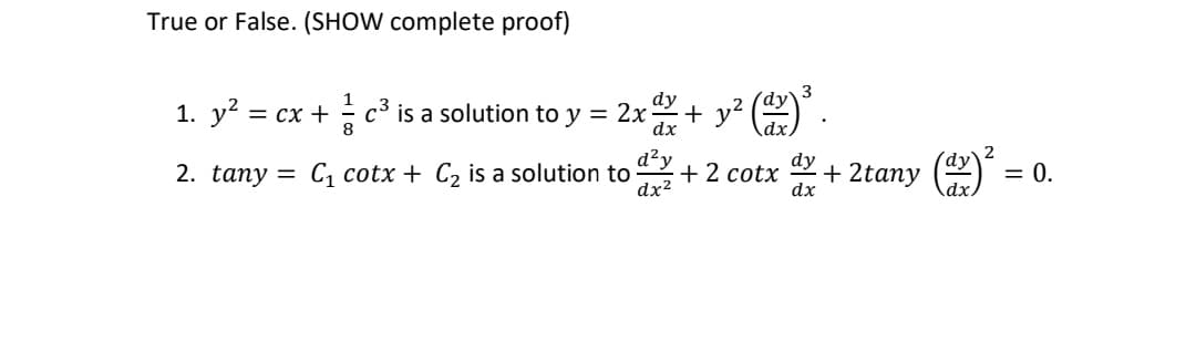 True or False. (SHOW complete proof)
dy
1. y² = cx + c³ is a solution to y = 2x d +
8
(ax) ³.
dy
dx
d²y
2. tany= C₁ cotx + C₂ is a solution to +2 cotx
dx²
+ 2tany
(¹x) ²
= 0.
