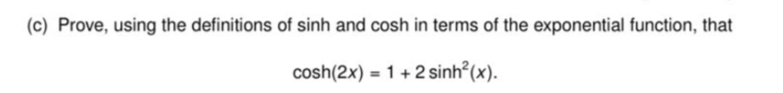 (c) Prove, using the definitions of sinh and cosh in terms of the exponential function, that
cosh(2x) = 1 + 2 sinh(x).