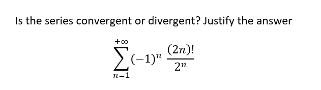 Is the series convergent or divergent? Justify the answer
+0o
(2n)!
>(-1)"
2n
n=1

