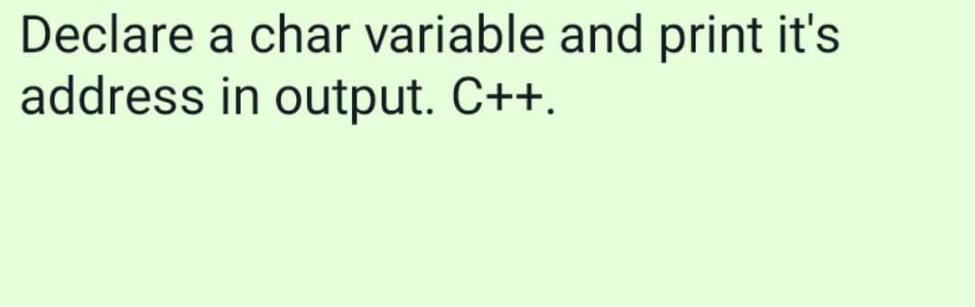Declare a char variable and print it's
address in output. C++.
