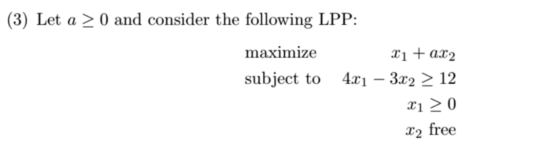 (3) Let a 0 and consider the following LPP:
maximize
x1 + ax2
subject to 4x13x212
x1≥0
x2 free