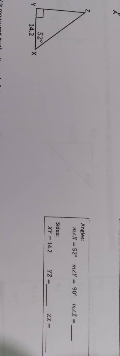 Angles:
mLX = 52°
mzY = 90°
mLZ =
Sides:
XY = 14.2
YZ
ZX =
52°
X.
Y.
14.2
