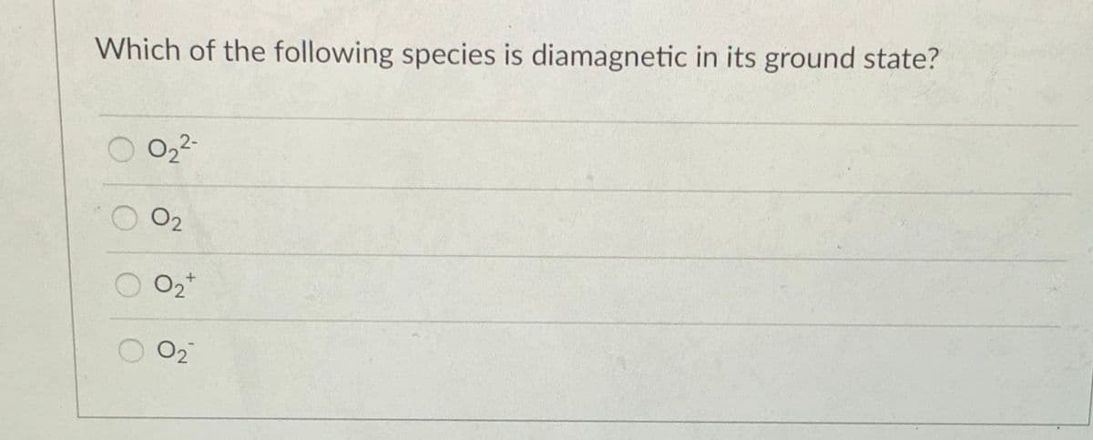 Which of the following species is diamagnetic in its ground state?
O22-
O2
02
02
