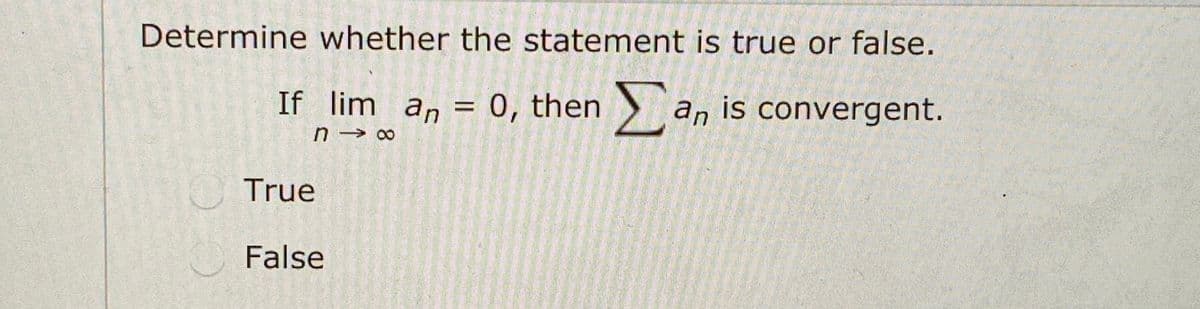 Determine whether the statement is true or false.
If lim an =
0, then an is convergent.
n → 00
True
False
