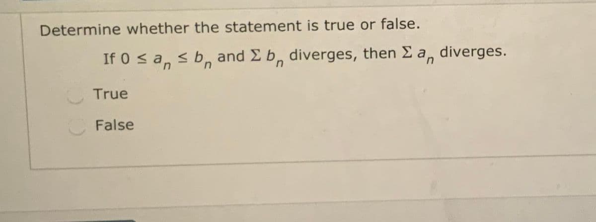 Determine whether the statement is true or false.
If 0 s a, s b, and E b, diverges, then E a, diverges.
True
False
