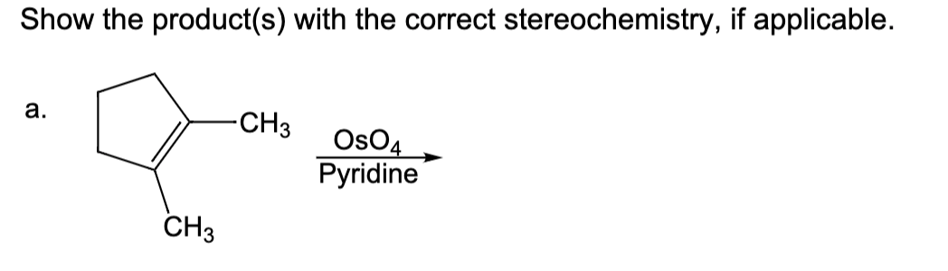 Show the product(s) with the correct stereochemistry, if applicable.
а.
-CH3
OsO4
Pyridine
CH3
