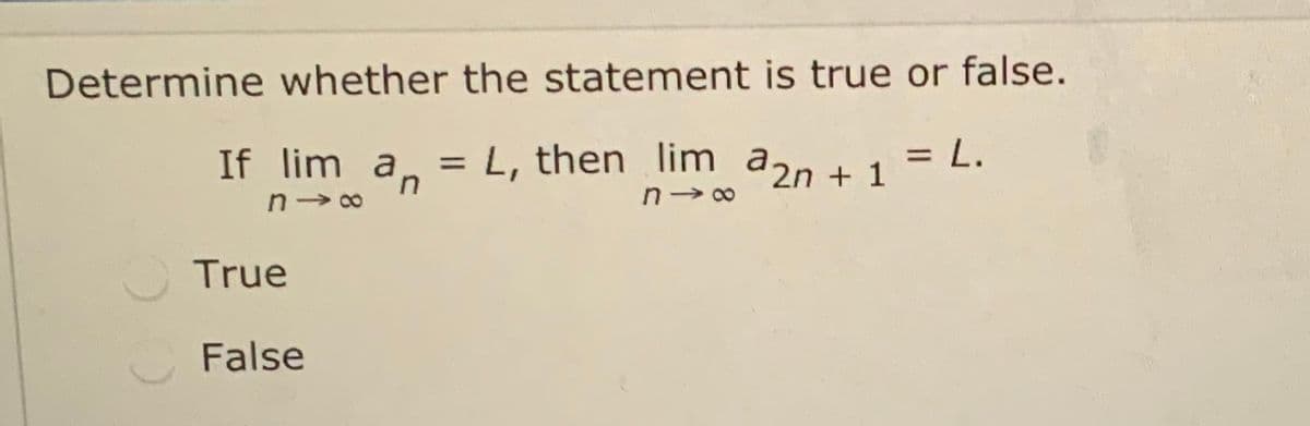 Determine whether the statement is true or false.
If lim a, = L, then lim aan + 1
u.
+ 1 = L.
True
False
