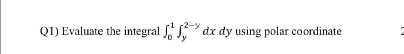 Q1) Evaluate the integral S dx dy using polar coordinate
