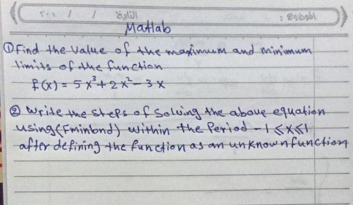 Mattab
Ofind the Value of the maximum and minimum
timits of the function
F)= 5+2×ー3x
O write the stefsof Soluing the aboue equation
usingfFmintond} within the Period-<xfI
after definingthe function as an unknownfunctionn
