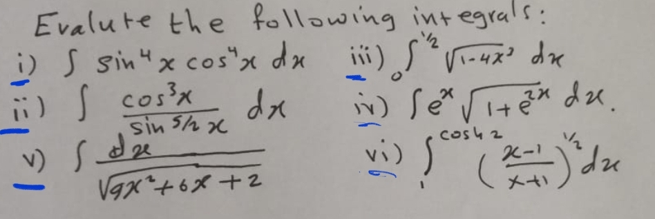 Evalute the following int egrals:
i) S sin"x cos"x dx ii) S Viux? dre
i) s cos3x
dx
dze.
sin Shx
cosh 2
v) Sde
vi)
火-1
p,
Vax+6X +2
メ+
