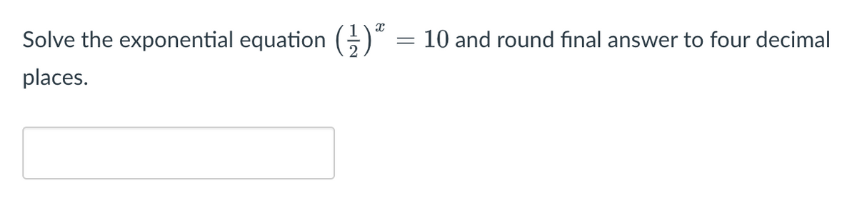 Solve the exponential equation ()
10 and round final answer to four decimal
places.
