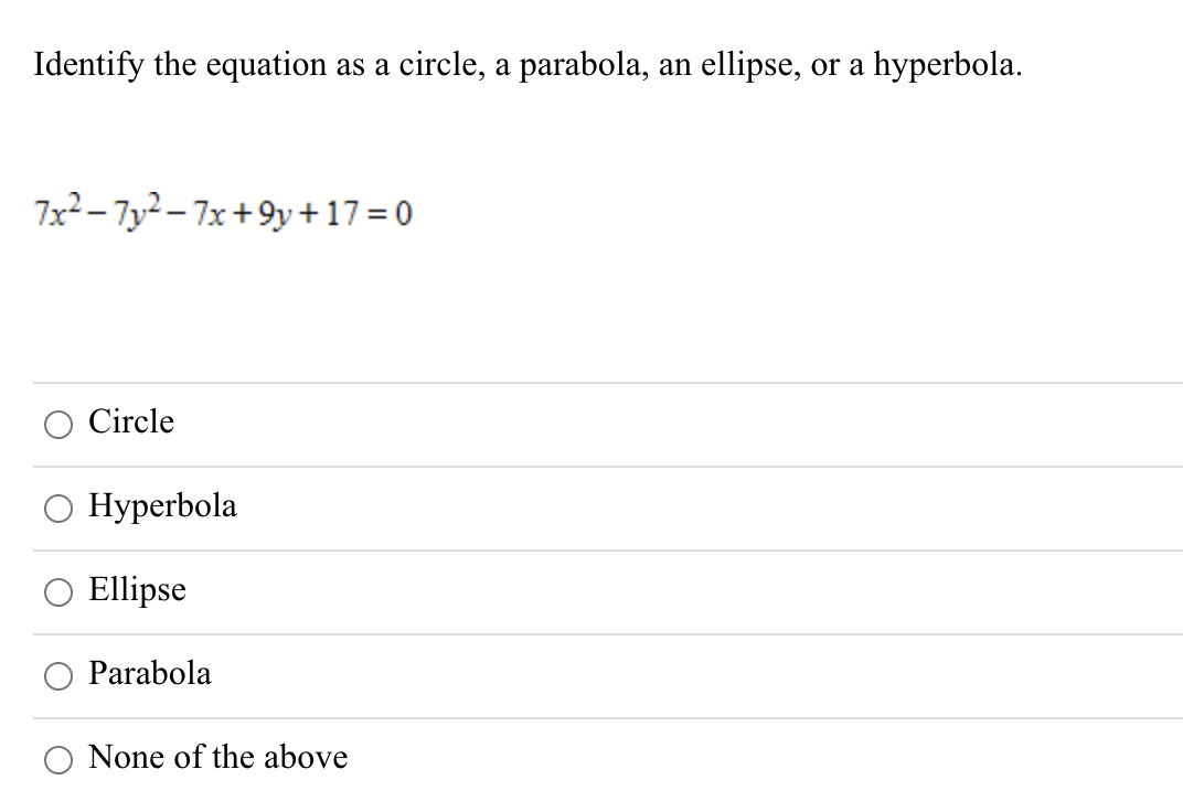 Identify the equation as a circle, a parabola, an ellipse, or a hyperbola.
7x2- 7y2 – 7x+9y +17=0
Circle
Нуperbola
Ellipse
Parabola
O None of the above
