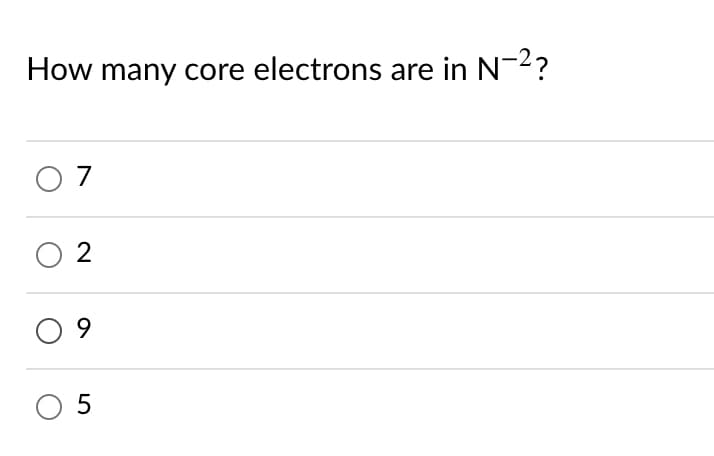 How many core electrons are in N-2?
O 7
O 2
O 9
O 5
