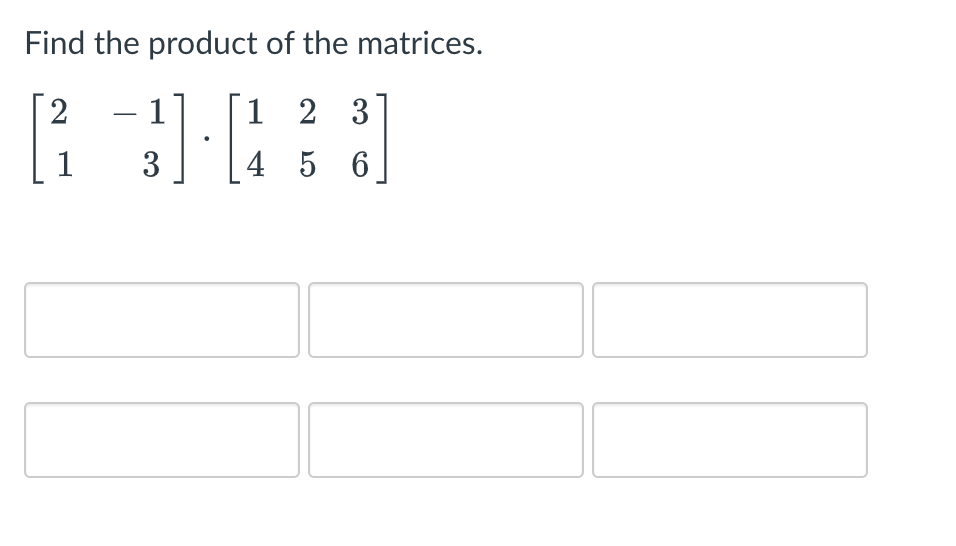 Find the product of the matrices.
2 - 1
1 2 3
1
3
4 5 6
