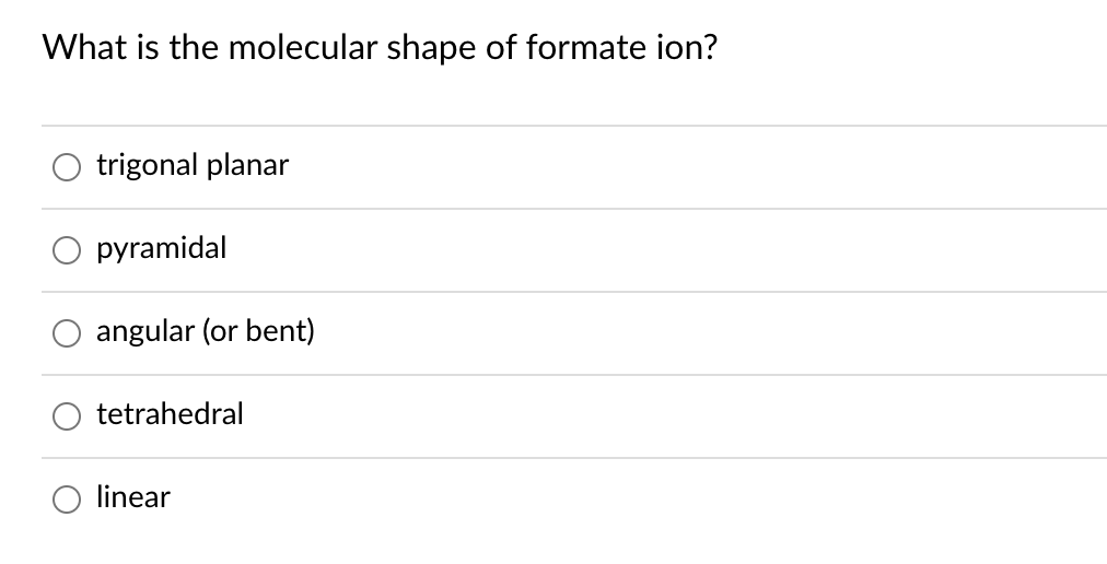 What is the molecular shape of formate ion?
trigonal planar
pyramidal
angular (or bent)
tetrahedral
linear
